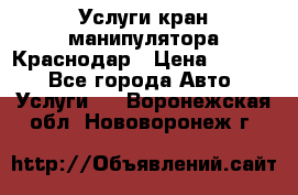 Услуги кран манипулятора Краснодар › Цена ­ 1 000 - Все города Авто » Услуги   . Воронежская обл.,Нововоронеж г.